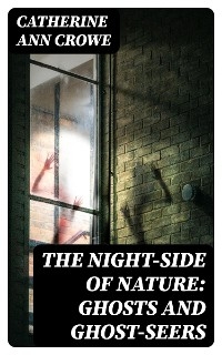 The Night-Side of Nature: Ghosts and Ghost-Seers - Catherine Ann Crowe