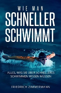 WIE MAN SCHNELLER SCHWIMMT. Alles, was Sie über schnelleres Schwimmen wissen müssen - Friedrich Zimmermann