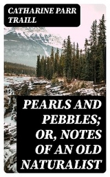 Pearls and Pebbles; or, Notes of an Old Naturalist - Catharine Parr Traill