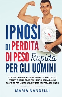 IPNOSI DI PERDITA DI PESO RAPIDA PER GLI UOMINI. Stop alle voglie, bruciare i grassi, controllo perfetto delle porzioni, ipnosi della banda gastrica per liberare lo stress e superare l'ansia - Maria Nandelli