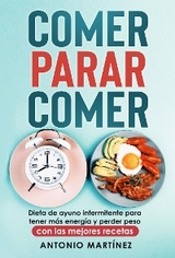 Comer, parar, comer. Dieta de ayuno intermitente para tener más energía y perder peso (con las mejores recetas) - Antonio Martínez