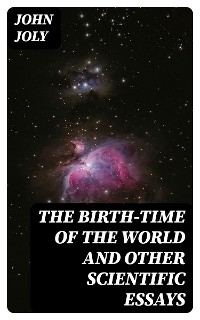 The Birth-Time of the World and Other Scientific Essays - John Joly