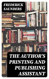 The Author's Printing and Publishing Assistant - Frederick Saunders