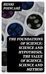 The Foundations of Science: Science and Hypothesis, The Value of Science, Science and Method - Henri Poincaré