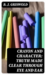 Crayon and Character: Truth Made Clear Through Eye and Ear - B. J. Griswold