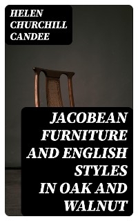 Jacobean Furniture and English Styles in Oak and Walnut - Helen Churchill Candee