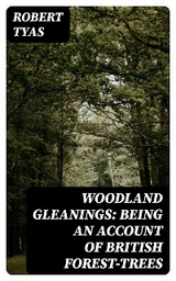 Woodland Gleanings: Being an Account of British Forest-Trees - Robert Tyas