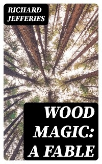 Wood Magic: A Fable - Richard Jefferies