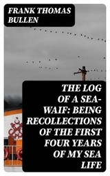 The Log of a Sea-Waif: Being Recollections of the First Four Years of My Sea Life - Frank Thomas Bullen