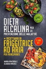 DIETA ALCALINA PER LA PREVENZIONE DELLE MALATTIE + Ricettario di friggitrice ad aria per principianti (2 Libri in 1) - Maria Graziosa, Claudia Minzoli