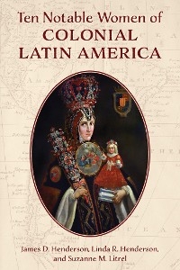 Ten Notable Women of Colonial Latin America -  James D. Henderson,  Linda R. Henderson,  Suzanne  M. Litrel