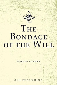 Bondage of the Will -  Martin Luther