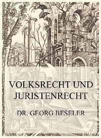 Volksrecht und Juristenrecht - Dr. Georg Beseler