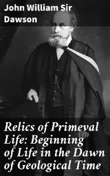 Relics of Primeval Life: Beginning of Life in the Dawn of Geological Time - John William Sir Dawson