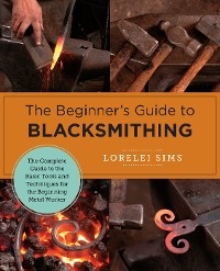 The Beginner''s Guide to Blacksmithing -  Lorelei Sims