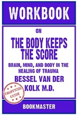 Workbook on The Body Keeps the Score: Brain, Mind, and Body in the Healing of Trauma by Bessel van der Kolk M.D. | Discussions Made Easy - BookMaster BookMaster