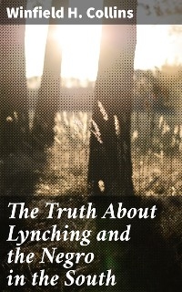 The Truth About Lynching and the Negro in the South - Winfield H. Collins