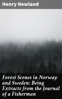 Forest Scenes in Norway and Sweden: Being Extracts from the Journal of a Fisherman - Henry Newland