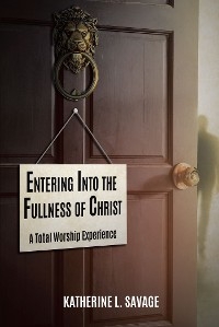 Entering Into the Fullness of Christ -  Katherine L. Savage