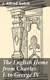 The English Home from Charles I. to George IV - J. Alfred Gotch