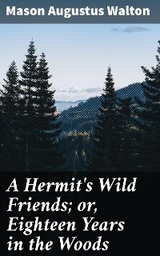 A Hermit's Wild Friends; or, Eighteen Years in the Woods - Mason Augustus Walton