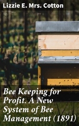 Bee Keeping for Profit. A New System of Bee Management (1891) - Lizzie E. Mrs. Cotton