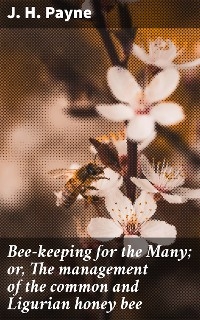 Bee-keeping for the Many; or, The management of the common and Ligurian honey bee - J. H. Payne