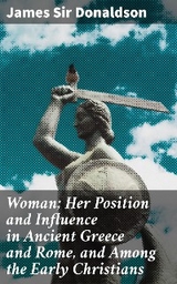 Woman; Her Position and Influence in Ancient Greece and Rome, and Among the Early Christians - James Sir Donaldson