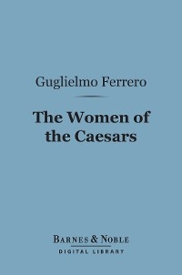 The Women of the Caesars (Barnes & Noble Digital Library) - Guglielmo Ferrero