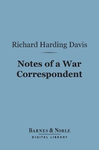 Notes of a War Correspondent (Barnes & Noble Digital Library) - Richard Harding Davis