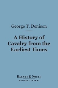 History of Cavalry From the Earliest Times (Barnes & Noble Digital Library) -  George T. Denison