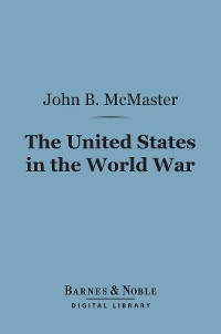 United States in the World War (Barnes & Noble Digital Library) -  John Bach McMaster