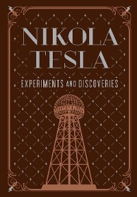 Nikola Tesla: Experiments and Discoveries - Nikola Tesla