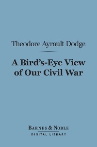 Bird's-Eye View of Our Civil War (Barnes & Noble Digital Library) -  Theodore Ayrault Dodge