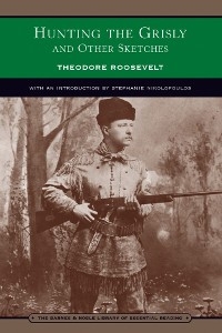 Hunting the Grisly and Other Sketches (Barnes & Noble Library of Essential Reading) - Theodore Roosevelt