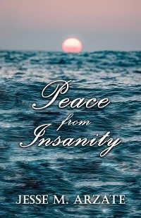 Peace from Insanity - Jesse M. Arzate