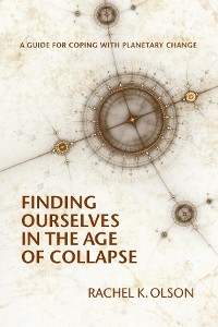 Finding Ourselves In the Age of Collapse - Rachel K Olson