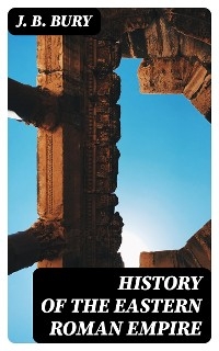 History of the Eastern Roman Empire - J. B. Bury