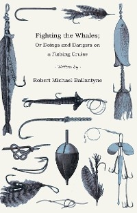 Fighting the Whales; Or Doings and Dangers on a Fishing Cruise -  Robert Michael Ballantyne