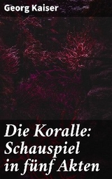 Die Koralle: Schauspiel in fünf Akten - Georg Kaiser