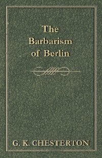 Barbarism of Berlin -  G. K. Chesterton