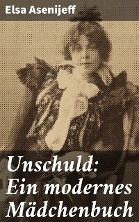 Unschuld: Ein modernes Mädchenbuch - Elsa Asenijeff