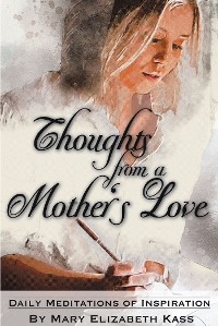 Thoughts from a Mother's Love - Mary Elizabeth Kass