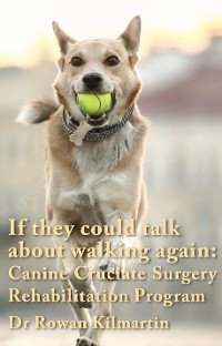 If they could talk about walking again: Canine Cruciate Surgery Rehabilitation Program -  Dr Rowan Kilmartin