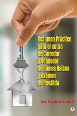 Resumen Práctico para el curso de Corredor y Vendedor de Bienes Raíces y examen de Reválida -  Juan Francisco Velazquez