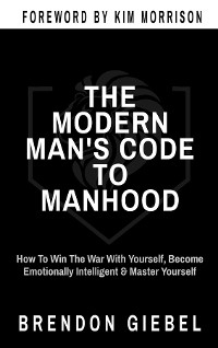 THE MODERN MAN'S CODE TO MANHOOD -  Brendon Giebel