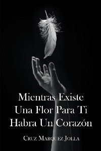 Mientras Existe Una Flor Para Ti Habra Un Corazon -  Cruz Marquez Jolla