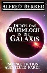 Durch das Wurmloch in die Galaxis: Science Fiction Abenteuer Paket - Alfred Bekker