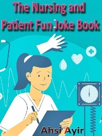 The Nursing and Patient Fun Joke Book - Ahsi Ayir