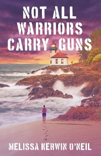 Not All Warriors Carry Guns -  Melissa Kerwin O'Neil